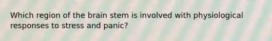 Which region of the brain stem is involved with physiological responses to stress and panic?