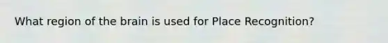 What region of the brain is used for Place Recognition?