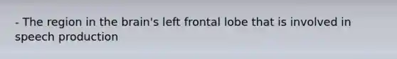 - The region in the brain's left frontal lobe that is involved in speech production