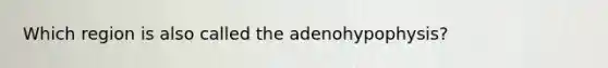 Which region is also called the adenohypophysis?