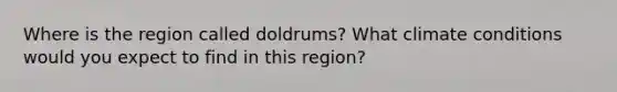 Where is the region called doldrums? What climate conditions would you expect to find in this region?