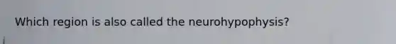 Which region is also called the neurohypophysis?