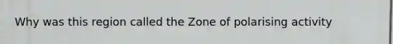 Why was this region called the Zone of polarising activity