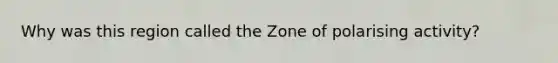 Why was this region called the Zone of polarising activity?