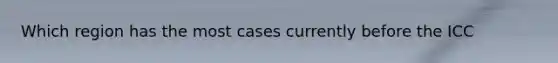 Which region has the most cases currently before the ICC