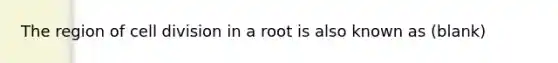 The region of <a href='https://www.questionai.com/knowledge/kjHVAH8Me4-cell-division' class='anchor-knowledge'>cell division</a> in a root is also known as (blank)