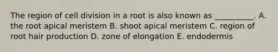 The region of <a href='https://www.questionai.com/knowledge/kjHVAH8Me4-cell-division' class='anchor-knowledge'>cell division</a> in a root is also known as __________. A. the root apical meristem B. shoot apical meristem C. region of root hair production D. zone of elongation E. endodermis