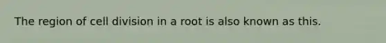 The region of cell division in a root is also known as this.