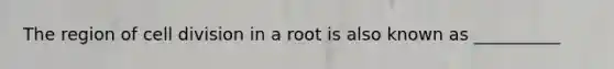 The region of cell division in a root is also known as __________