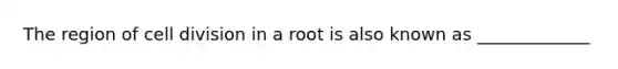 The region of cell division in a root is also known as _____________