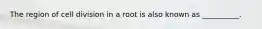 The region of cell division in a root is also known as __________.