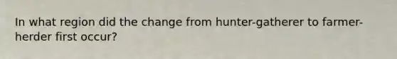 In what region did the change from hunter-gatherer to farmer-herder first occur?