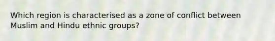 Which region is characterised as a zone of conﬂict between Muslim and Hindu ethnic groups?