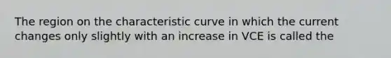 The region on the characteristic curve in which the current changes only slightly with an increase in VCE is called the