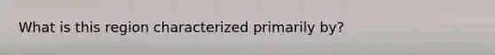 What is this region characterized primarily by?