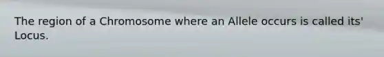 The region of a Chromosome where an Allele occurs is called its' Locus.