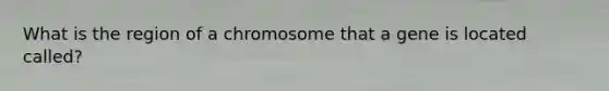 What is the region of a chromosome that a gene is located called?