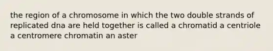 the region of a chromosome in which the two double strands of replicated dna are held together is called a chromatid a centriole a centromere chromatin an aster