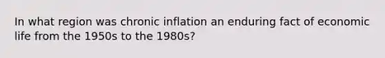 In what region was chronic inflation an enduring fact of economic life from the 1950s to the 1980s?