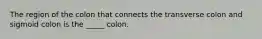 The region of the colon that connects the transverse colon and sigmoid colon is the _____ colon.