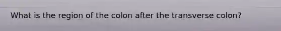 What is the region of the colon after the transverse colon?