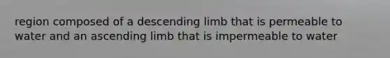 region composed of a descending limb that is permeable to water and an ascending limb that is impermeable to water