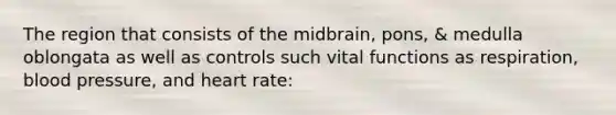 The region that consists of the midbrain, pons, & medulla oblongata as well as controls such vital functions as respiration, blood pressure, and heart rate: