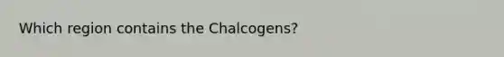 Which region contains the Chalcogens?