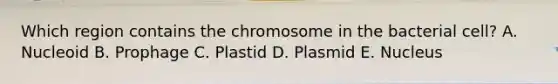 Which region contains the chromosome in the bacterial cell? A. Nucleoid B. Prophage C. Plastid D. Plasmid E. Nucleus