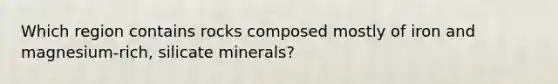 Which region contains rocks composed mostly of iron and magnesium-rich, silicate minerals?