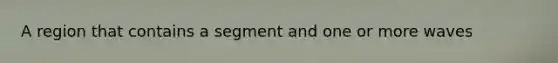 A region that contains a segment and one or more waves