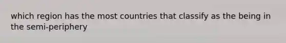 which region has the most countries that classify as the being in the semi-periphery