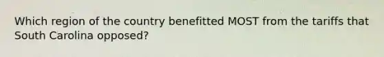 Which region of the country benefitted MOST from the tariffs that South Carolina opposed?