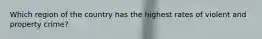 Which region of the country has the highest rates of violent and property crime?