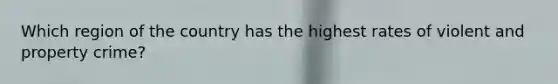 Which region of the country has the highest rates of violent and property crime?