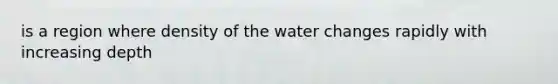 is a region where density of the water changes rapidly with increasing depth