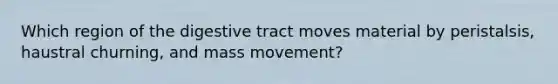 Which region of the digestive tract moves material by peristalsis, haustral churning, and mass movement?