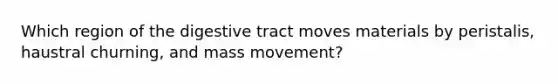 Which region of the digestive tract moves materials by peristalis, haustral churning, and mass movement?