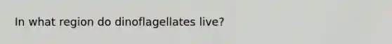 In what region do dinoflagellates live?