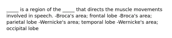 _____ is a region of the _____ that directs the muscle movements involved in speech. -Broca's area; frontal lobe -Broca's area; parietal lobe -Wernicke's area; temporal lobe -Wernicke's area; occipital lobe