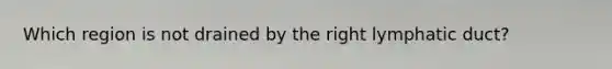 Which region is not drained by the right lymphatic duct?