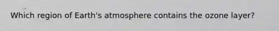 Which region of Earth's atmosphere contains the ozone layer?