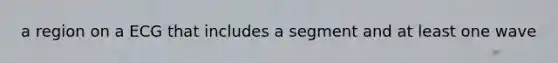 a region on a ECG that includes a segment and at least one wave