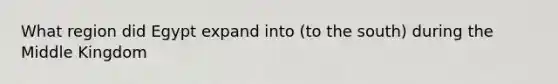 What region did Egypt expand into (to the south) during the Middle Kingdom