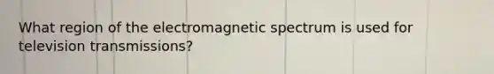 What region of the electromagnetic spectrum is used for television transmissions?