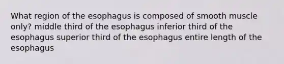 What region of <a href='https://www.questionai.com/knowledge/kSjVhaa9qF-the-esophagus' class='anchor-knowledge'>the esophagus</a> is composed of smooth muscle only? middle third of the esophagus inferior third of the esophagus superior third of the esophagus entire length of the esophagus