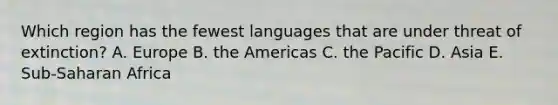 Which region has the fewest languages that are under threat of extinction? A. Europe B. the Americas C. the Pacific D. Asia E. Sub-Saharan Africa