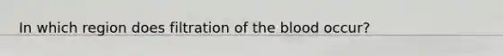 In which region does filtration of the blood occur?