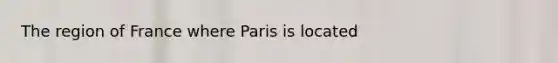 The region of France where Paris is located