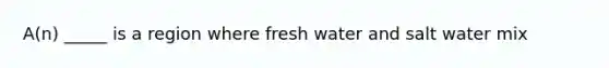 A(n) _____ is a region where fresh water and salt water mix